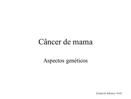 Câncer de mama Aspectos genéticos Erlane M. Ribeiro - FMJ.