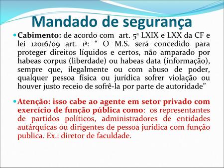 Mandado de segurança Cabimento: de acordo com art. 5ª LXIX e LXX da CF e lei 12016/09 art. 1ª: “ O M.S. será concedido para proteger direitos líquidos.