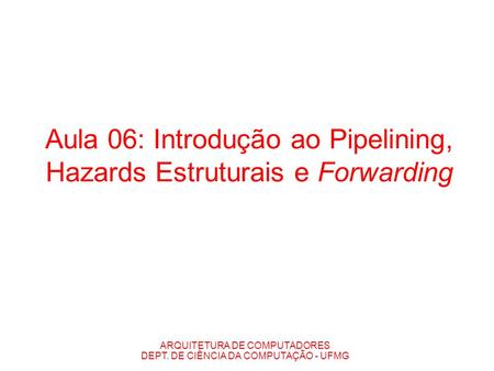 Aula 06: Introdução ao Pipelining, Hazards Estruturais e Forwarding