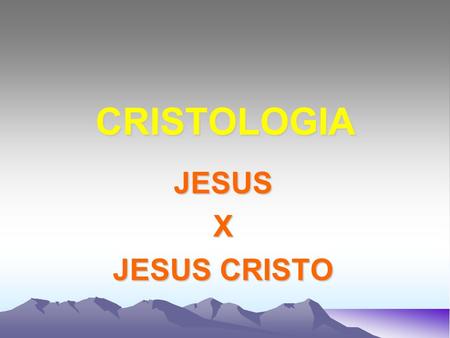 CRISTOLOGIA JESUS X JESUS CRISTO.