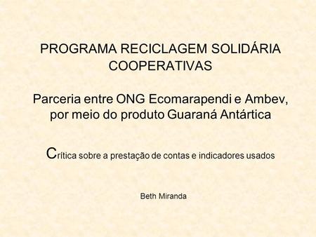 PROGRAMA RECICLAGEM SOLIDÁRIA COOPERATIVAS Parceria entre ONG Ecomarapendi e Ambev, por meio do produto Guaraná Antártica C rítica sobre a prestação de.