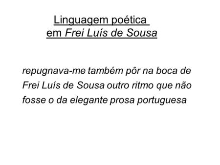 Repugnava-me também pôr na boca de Frei Luís de Sousa outro ritmo que não fosse o da elegante prosa portuguesa Linguagem poética em Frei Luís de Sousa.