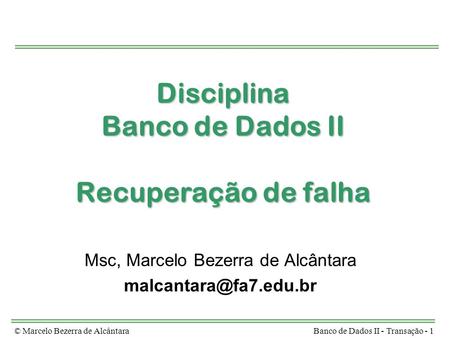 © Marcelo Bezerra de AlcântaraBanco de Dados II - Transação - 1 Disciplina Banco de Dados II Recuperação de falha Msc, Marcelo Bezerra de Alcântara