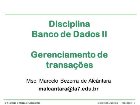 © Marcelo Bezerra de AlcântaraBanco de Dados II - Transação - 1 Disciplina Banco de Dados II Gerenciamento de transações Msc, Marcelo Bezerra de Alcântara.