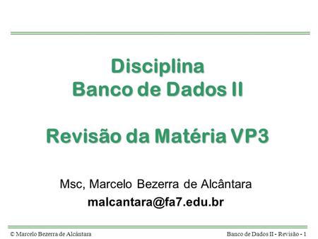 © Marcelo Bezerra de AlcântaraBanco de Dados II - Revisão - 1 Disciplina Banco de Dados II Revisão da Matéria VP3 Msc, Marcelo Bezerra de Alcântara