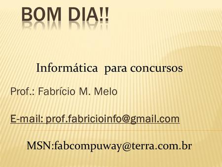 Prof.: Fabrício M. Melo E-mail: prof.fabricioinfo@gmail.com Bom dia!! Informática para concursos Prof.: Fabrício M. Melo E-mail: prof.fabricioinfo@gmail.com.