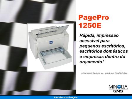A essência da imagem ©2002 MINOLTA-QMS, Inc. COMPANY CONFIDENTIAL PagePro 1250E Rápida, impressão acessível para pequenos escritórios, escritórios domésticos.