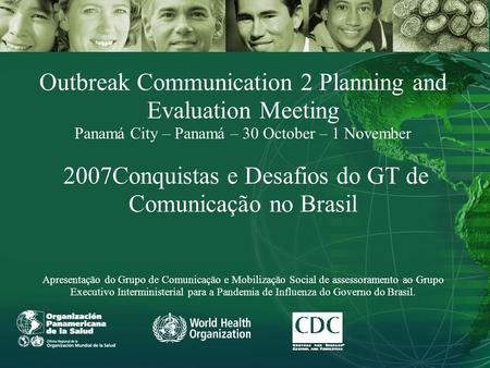 Outbreak Communication 2 Planning and Evaluation Meeting Panamá City – Panamá – 30 October – 1 November 2007Conquistas e Desafios do GT de Comunicação.