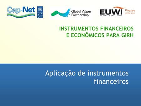 INSTRUMENTOS FINANCEIROS E ECONÔMICOS PARA GIRH Aplicação de instrumentos financeiros.