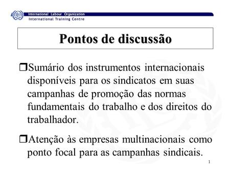 1 Pontos de discussão rSumário dos instrumentos internacionais disponíveis para os sindicatos em suas campanhas de promoção das normas fundamentais do.