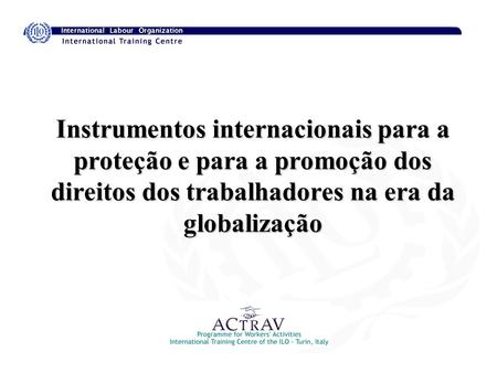 Instrumentos internacionais para a proteção e para a promoção dos direitos dos trabalhadores na era da globalização.