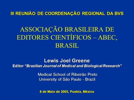 III REUNIÃO DE COORDENAÇÃO REGIONAL DA BVS Lewis Joel Greene Editor Brazilian Journal of Medical and Biological Research Medical School of Ribeirão Preto.