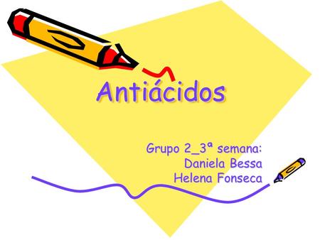 AntiácidosAntiácidos Grupo 2_3ª semana: Daniela Bessa Helena Fonseca.