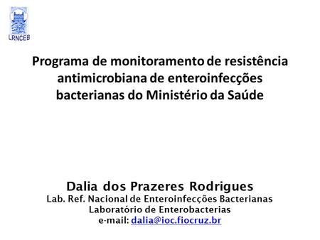 Programa de monitoramento de resistência antimicrobiana de enteroinfecções bacterianas do Ministério da Saúde Dalia dos Prazeres Rodrigues Lab. Ref. Nacional.