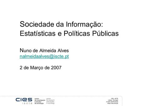 Soc iedade da Informação: Estatísticas e Políticas Públicas N uno de Almeida Alves 2 de Março de 2007