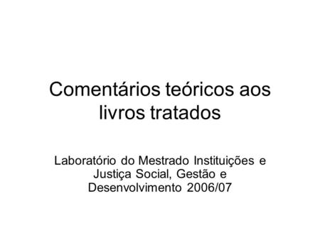 Comentários teóricos aos livros tratados Laboratório do Mestrado Instituições e Justiça Social, Gestão e Desenvolvimento 2006/07.