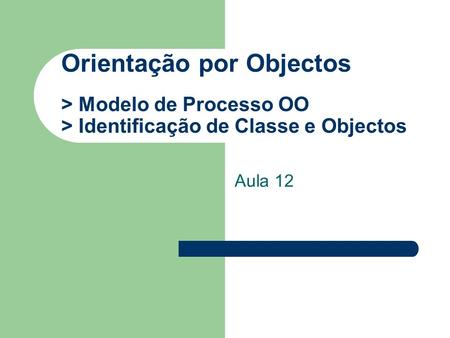Orientação por Objectos > Modelo de Processo OO > Identificação de Classe e Objectos Aula 12.