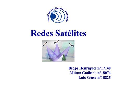 Redes Satélites Diogo Henriques nº17140 Milton Godinho nº18074 Luís Sousa nº18825.