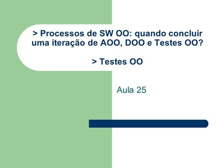 > Processos de SW OO: quando concluir uma iteração de AOO, DOO e Testes OO? > Testes OO Aula 25.