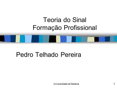 1Universidade da Madeira1 Pedro Telhado Pereira Teoria do Sinal Formação Profissional.