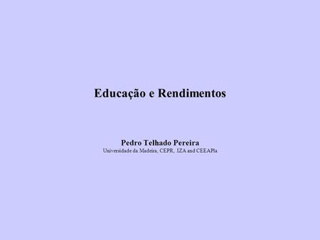 Educação e Rendimentos Pedro Telhado Pereira Universidade da Madeira, CEPR, IZA and CEEAPla.