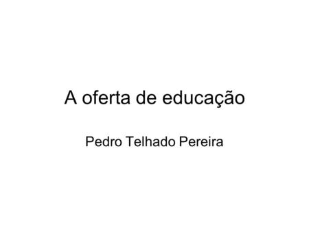 A oferta de educação Pedro Telhado Pereira. Função de produção do capital humano O que é uma função? Um função é uma relação entre variáveis, sendo uma.