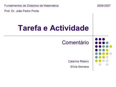 Tarefa e Actividade Comentário Fundamentos de Didáctica da Matemática2006/2007 Prof. Dr. João Pedro Ponte Catarina Ribeiro Sílvia Semana.
