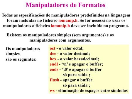 Manipuladores de Formatos Todas as especificações de manipuladores predefinidos na linguagem foram incluídas no ficheiro iomanip.h. Se for necessário.