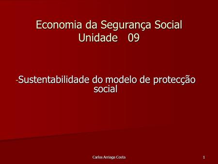 Carlos Arriaga Costa 1 Economia da Segurança Social Unidade 09 - Sustentabilidade do modelo de protecção social.