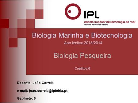 Biologia Pesqueira Docente: João Correia   Gabinete: 6 Biologia Marinha e Biotecnologia Ano lectivo 2013/2014 Créditos:6.