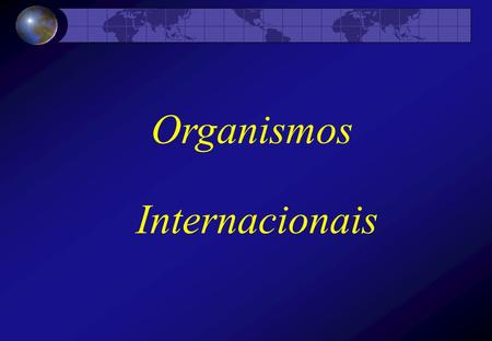 Organismos Internacionais.