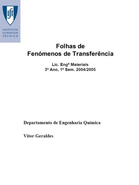 Folhas de Fenómenos de Transferência Lic. Engª Materiais 3º Ano, 1º Sem. 2004/2005 Departamento de Engenharia Química Vítor Geraldes.