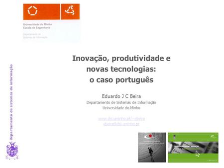 Inovação, produtividade e novas tecnologias: o caso português Eduardo J C Beira Departamento de Sistemas de Informação Universidade do Minho www.dsi.uminho.pt/~ebeira.