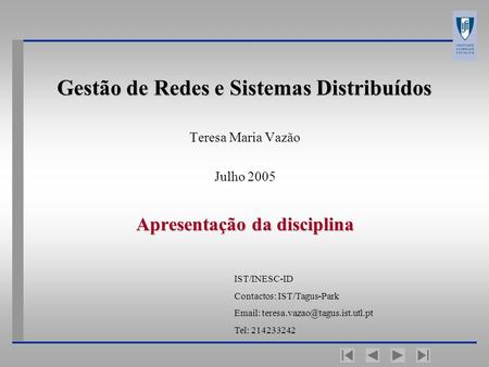 Gestão de Redes e Sistemas Distribuídos Teresa Maria Vazão Julho 2005 Apresentação da disciplina IST/INESC-ID Contactos: IST/Tagus-Park