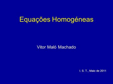 Equações Homogéneas Vitor Maló Machado I. S. T., Maio de 2011.