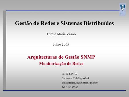 Gestão de Redes e Sistemas Distribuídos Teresa Maria Vazão Julho 2005 Arquitecturas de Gestão SNMP Monitorização de Redes IST/INESC-ID Contactos: IST/Tagus-Park.