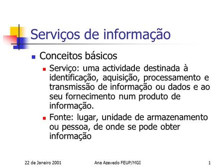 22 de Janeiro 2001Ana Azevedo FEUP/MGI1 Serviços de informação Conceitos básicos Serviço: uma actividade destinada à identificação, aquisição, processamento.