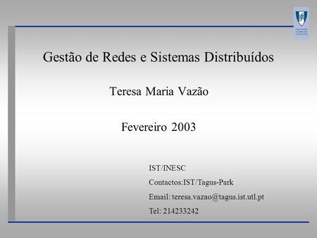 Gestão de Redes e Sistemas Distribuídos Teresa Maria Vazão Fevereiro 2003 IST/INESC Contactos:IST/Tagus-Park   Tel: