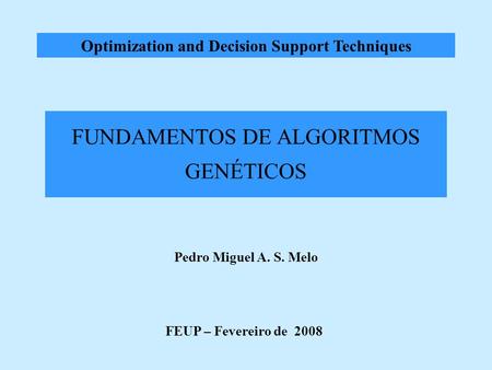 Optimization and Decision Support Techniques FUNDAMENTOS DE ALGORITMOS GENÉTICOS Pedro Miguel A. S. Melo FEUP – Fevereiro de 2008.