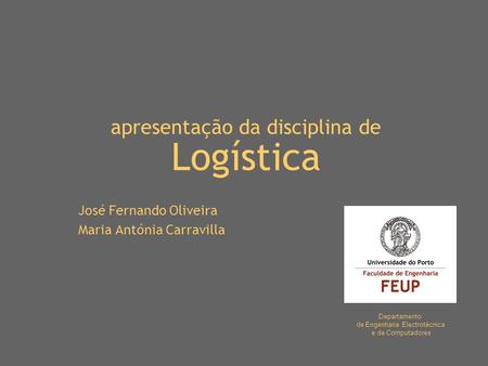 Apresentação da disciplina de Logística José Fernando Oliveira Maria Antónia Carravilla Departamento de Engenharia Electrotécnica e de Computadores.