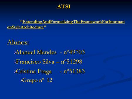 ATSI ExtendingAndFormalizingTheFrameworkForInormati onStyleArchitecture Alunos: Manuel Mendes- nº49703 Francisco Silva – nº51298 Cristina Fraga- nº51383.