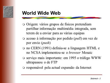 World Wide Web Origem: vários grupos de físicos pretendiam partilhar informação multimédia integrada, sem terem de a enviar para as várias equipas acesso.
