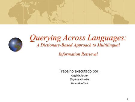 1 Querying Across Languages: A Dictionary-Based Approach to Multilingual Information Retrieval Trabalho executado por: Antónia Aguiar Eugénia Almeida Karen.