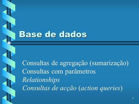 1 Base de dados Consultas de agregação (sumarização) Consultas com parâmetros Relationships Consultas de acção (action queries)