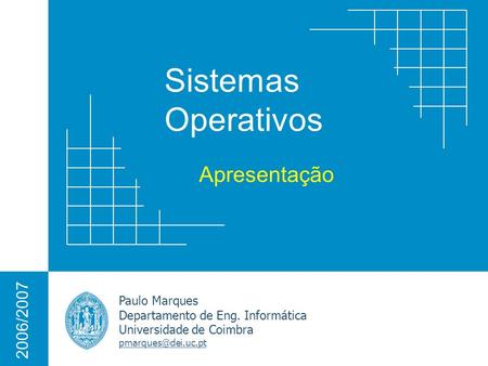 Sistemas Operativos Paulo Marques Departamento de Eng. Informática Universidade de Coimbra 2006/2007 Apresentação.
