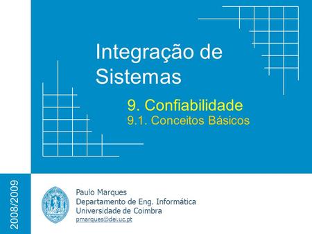 Integração de Sistemas Paulo Marques Departamento de Eng. Informática Universidade de Coimbra 2008/2009 9. Confiabilidade 9.1. Conceitos.