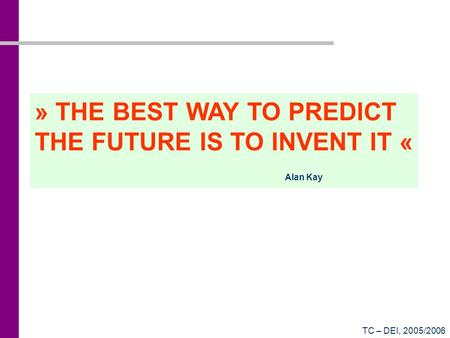 TC – DEI, 2005/2006 » THE BEST WAY TO PREDICT THE FUTURE IS TO INVENT IT « Alan Kay.