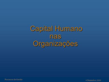 Capital Humano nas Organizações Capital Humano nas Organizações Processos de Gestão 4 Dezembro 2000.