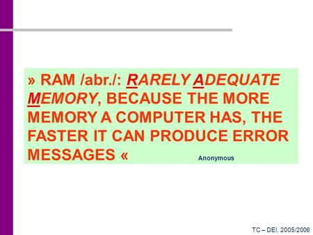 » RAM /abr./: RARELY ADEQUATE MEMORY, BECAUSE THE MORE MEMORY A COMPUTER HAS, THE FASTER IT CAN PRODUCE ERROR MESSAGES « Anonymous TC –