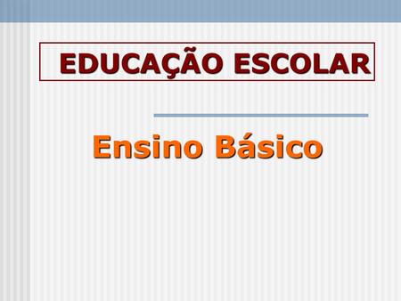 EDUCAÇÃO ESCOLAR Ensino Básico.